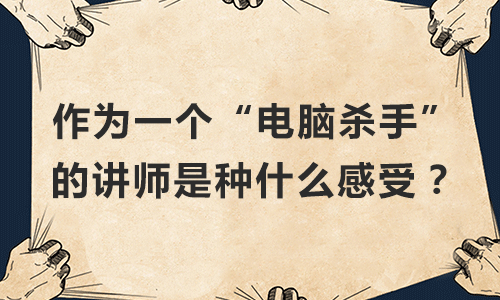 作为一个“电脑杀手”的讲师是种什么感受？